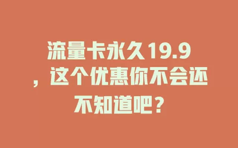 流量卡永久19.9，这个优惠你不会还不知道吧？