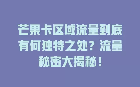 芒果卡区域流量到底有何独特之处？流量秘密大揭秘！