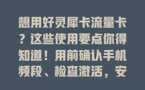 想用好灵犀卡流量卡？这些使用要点你得知道！用前确认手机频段、检查激活，安装选对卡槽并设置网络，用流量时监控避免超支，遇问题按方法解决。