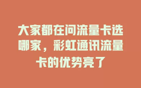 大家都在问流量卡选哪家，彩虹通讯流量卡的优势亮了