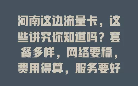 河南这边流量卡，这些讲究你知道吗？套餐多样，网络要稳，费用得算，服务要好，综合考量才能挑到适配的流量卡，上网更便捷高效！