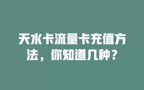 天水卡流量卡充值方法，你知道几种？