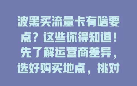 波黑买流量卡有啥要点？这些你得知道！先了解运营商差异，选好购买地点，挑对套餐类型，留意详情，多做功课，让你的波黑之行网络无忧