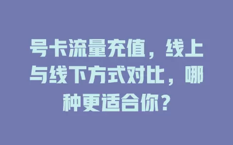 号卡流量充值，线上与线下方式对比，哪种更适合你？