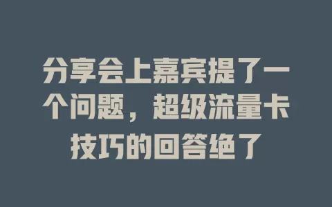 分享会上嘉宾提了一个问题，超级流量卡技巧的回答绝了