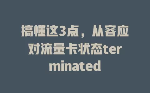 搞懂这3点，从容应对流量卡状态terminated