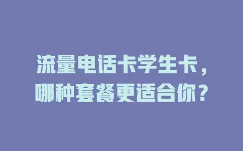 流量电话卡学生卡，哪种套餐更适合你？