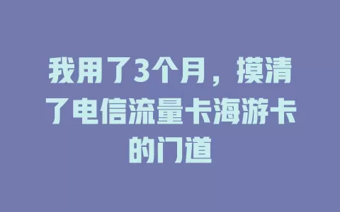 我用了3个月，摸清了电信流量卡海游卡的门道