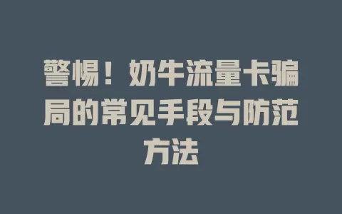 警惕！奶牛流量卡骗局的常见手段与防范方法