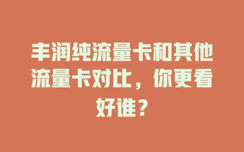 丰润纯流量卡和其他流量卡对比，你更看好谁？
