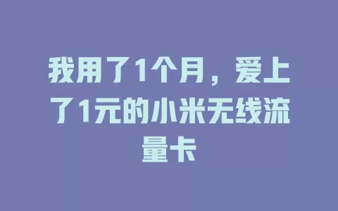我用了1个月，爱上了1元的小米无线流量卡