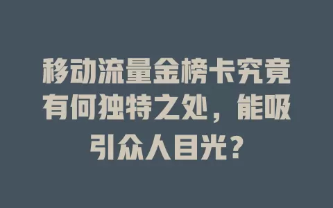 移动流量金榜卡究竟有何独特之处，能吸引众人目光？