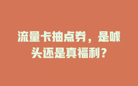 流量卡抽点券，是噱头还是真福利？