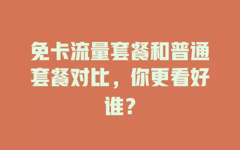 免卡流量套餐和普通套餐对比，你更看好谁？