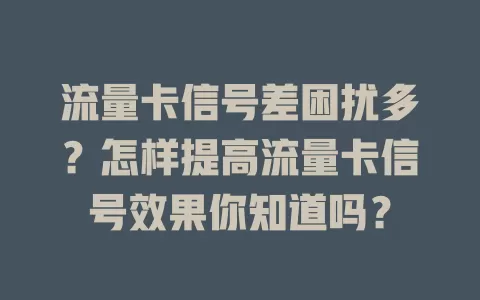流量卡信号差困扰多？怎样提高流量卡信号效果你知道吗？