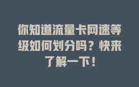 你知道流量卡网速等级如何划分吗？快来了解一下！