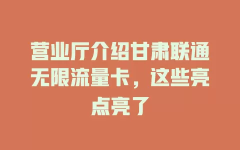 营业厅介绍甘肃联通无限流量卡，这些亮点亮了