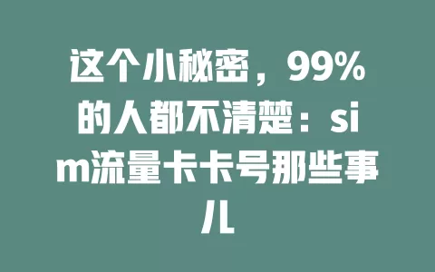 这个小秘密，99%的人都不清楚：sim流量卡卡号那些事儿