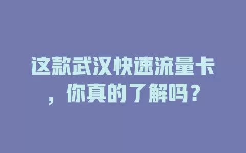 这款武汉快速流量卡，你真的了解吗？