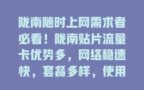 陇南随时上网需求者必看！陇南贴片流量卡优势多，网络稳速快，套餐多样，使用便捷，市区乡村都能畅享优质网络，解决你的上网烦恼