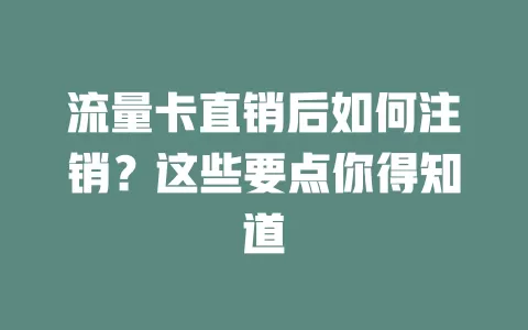 流量卡直销后如何注销？这些要点你得知道