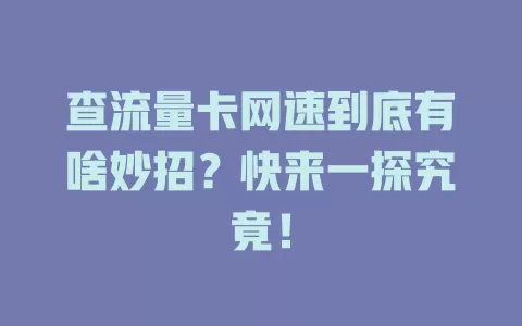 查流量卡网速到底有啥妙招？快来一探究竟！