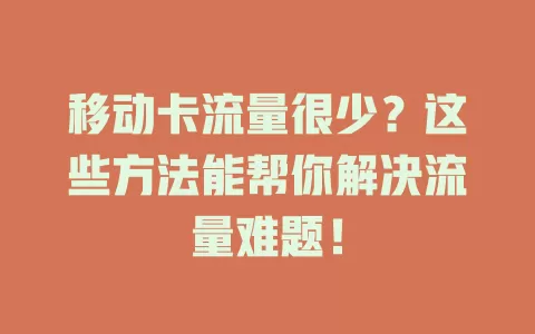 移动卡流量很少？这些方法能帮你解决流量难题！