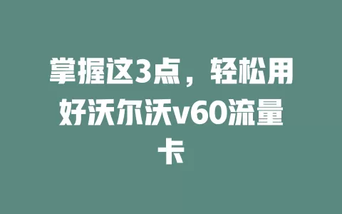 掌握这3点，轻松用好沃尔沃v60流量卡