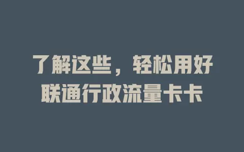 了解这些，轻松用好联通行政流量卡卡