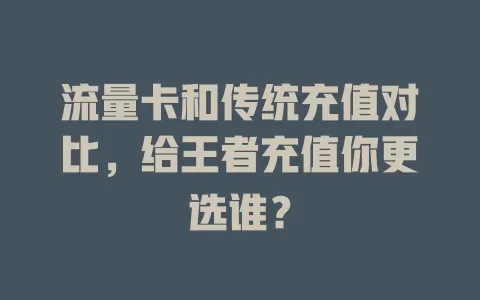 流量卡和传统充值对比，给王者充值你更选谁？