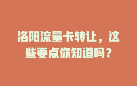 洛阳流量卡转让，这些要点你知道吗？