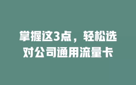 掌握这3点，轻松选对公司通用流量卡