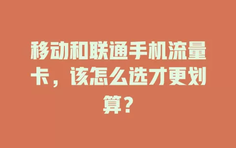移动和联通手机流量卡，该怎么选才更划算？