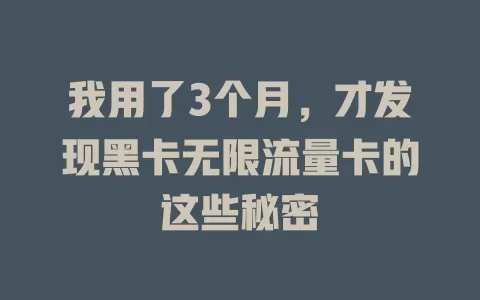 我用了3个月，才发现黑卡无限流量卡的这些秘密