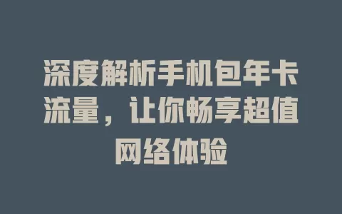 深度解析手机包年卡流量，让你畅享超值网络体验