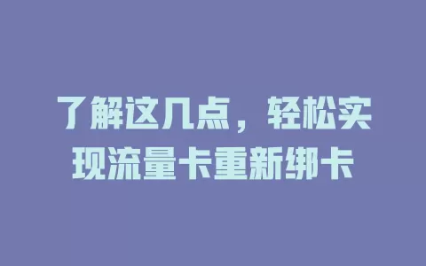 了解这几点，轻松实现流量卡重新绑卡