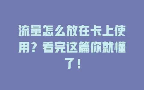 流量怎么放在卡上使用？看完这篇你就懂了！