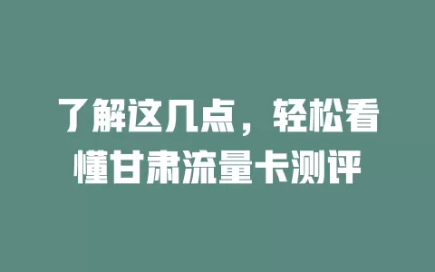 了解这几点，轻松看懂甘肃流量卡测评