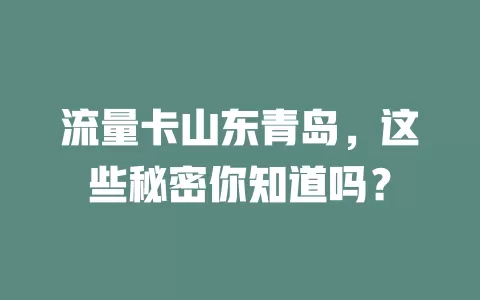 流量卡山东青岛，这些秘密你知道吗？