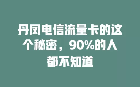 丹凤电信流量卡的这个秘密，90%的人都不知道