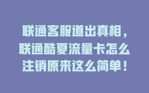 联通客服道出真相，联通酷夏流量卡怎么注销原来这么简单！