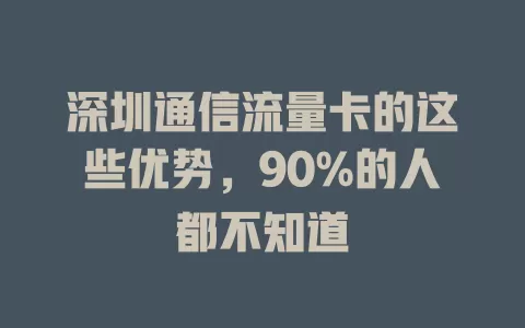 深圳通信流量卡的这些优势，90%的人都不知道