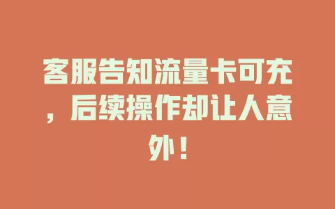 客服告知流量卡可充，后续操作却让人意外！