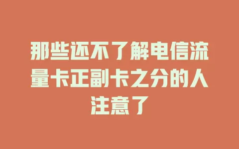 那些还不了解电信流量卡正副卡之分的人注意了