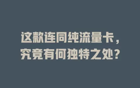 这款连同纯流量卡，究竟有何独特之处？