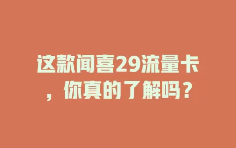 这款闻喜29流量卡，你真的了解吗？