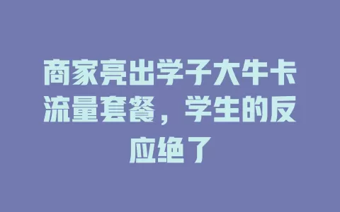 商家亮出学子大牛卡流量套餐，学生的反应绝了