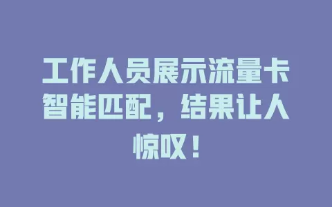 工作人员展示流量卡智能匹配，结果让人惊叹！