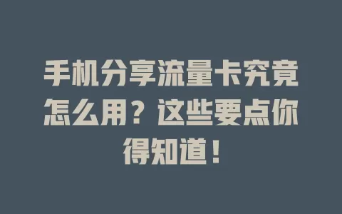手机分享流量卡究竟怎么用？这些要点你得知道！