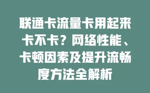 联通卡流量卡用起来卡不卡？网络性能、卡顿因素及提升流畅度方法全解析